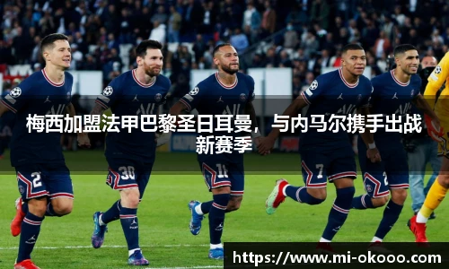 梅西加盟法甲巴黎圣日耳曼，与内马尔携手出战新赛季
