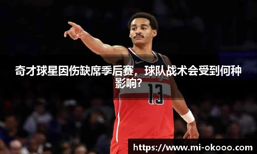 奇才球星因伤缺席季后赛，球队战术会受到何种影响？