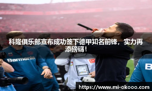 科隆俱乐部宣布成功签下德甲知名前锋，实力再添磅礴！