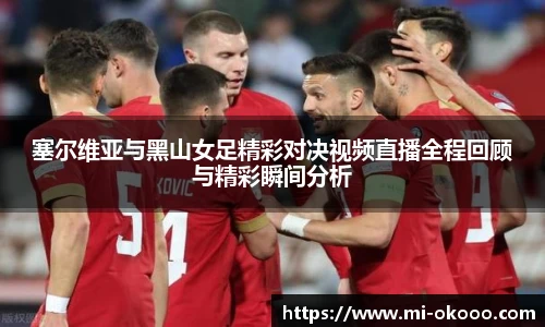 塞尔维亚与黑山女足精彩对决视频直播全程回顾与精彩瞬间分析
