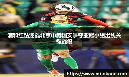 浦和红钻迎战北京中赫国安争夺亚冠小组出线关键战役